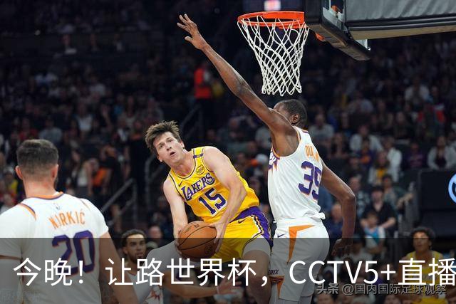 今晚！让路世界杯，CCTV5+直播中国男篮，NBA球员杨瀚森能否出战？CBA球员领衔