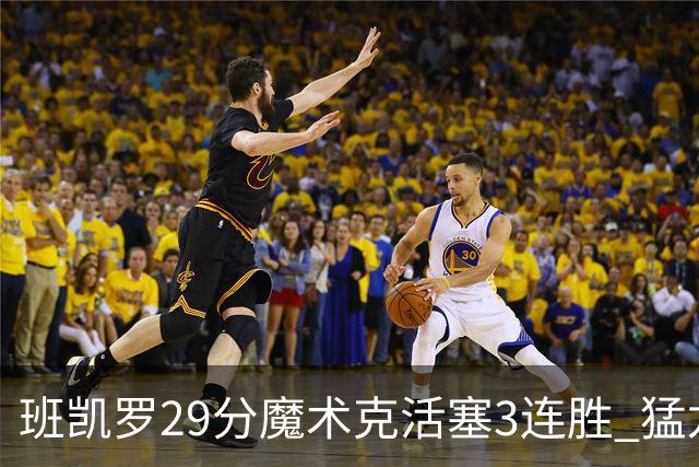班凯罗29分魔术克活塞3连胜 猛龙送黄蜂4连败